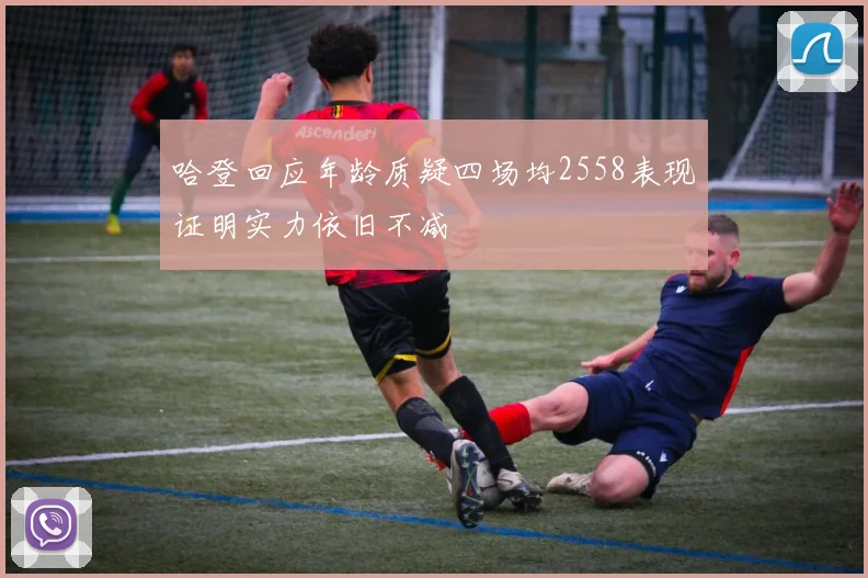 哈登回应年龄质疑四场均2558表现证明实力依旧不减