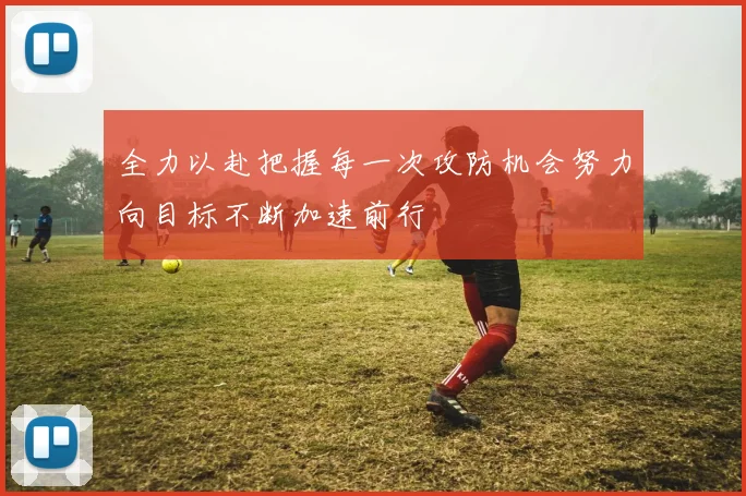 全力以赴把握每一次攻防机会努力向目标不断加速前行