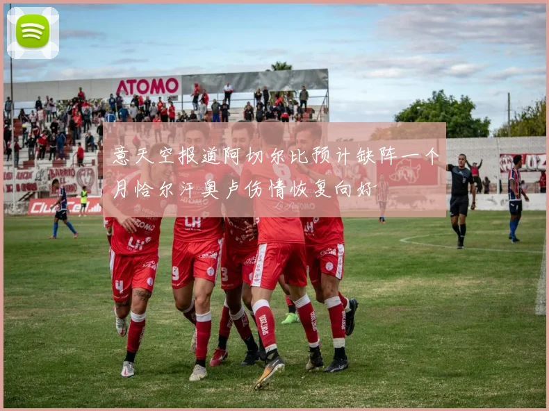 意天空报道阿切尔比预计缺阵一个月恰尔汗奥卢伤情恢复向好