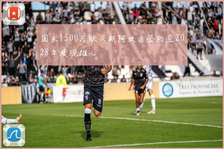 国米1500万欧买断阿坎吉签约至2028年展现雄心