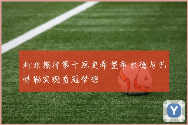 科尔期待第十冠更希望希尔德与巴特勒实现首冠梦想