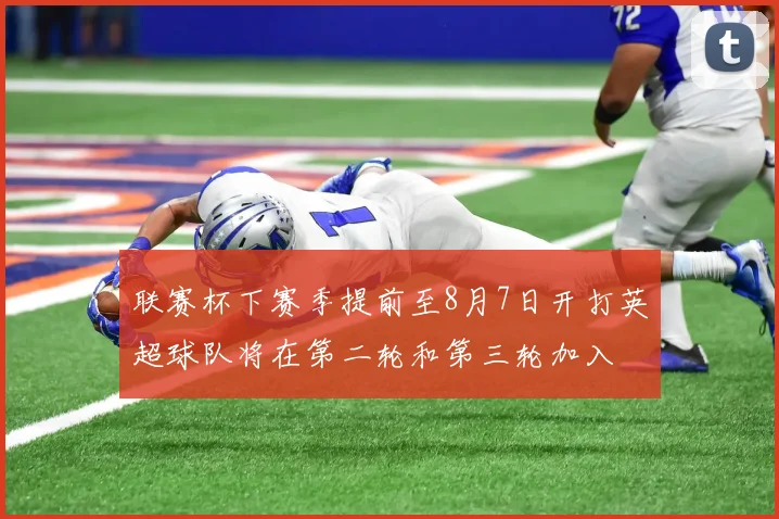 联赛杯下赛季提前至8月7日开打英超球队将在第二轮和第三轮加入