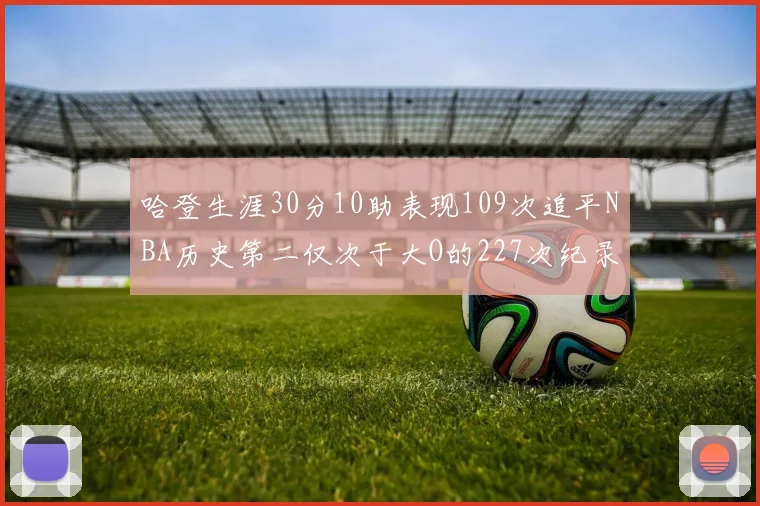 哈登生涯30分10助表现109次追平NBA历史第二仅次于大O的227次纪录