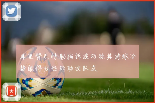 库里赞巴特勒挡拆技巧称其持球冷静能得分也能助攻队友