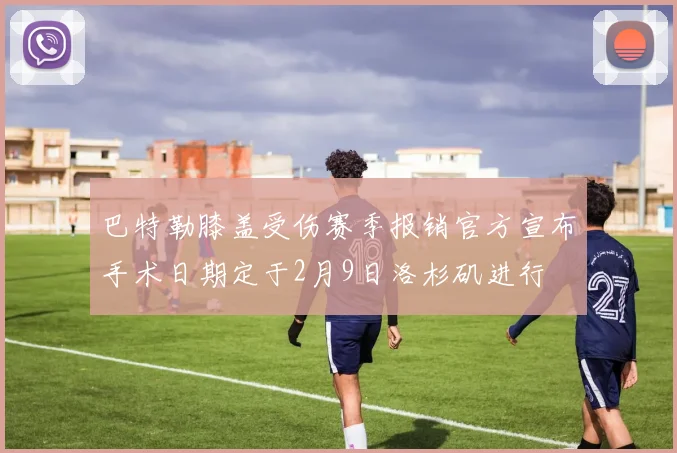 巴特勒膝盖受伤赛季报销官方宣布手术日期定于2月9日洛杉矶进行