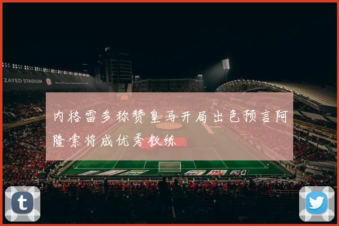 内格雷多称赞皇马开局出色预言阿隆索将成优秀教练