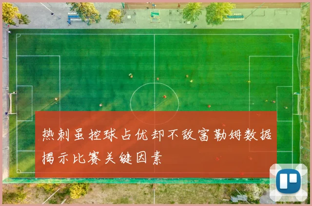 热刺虽控球占优却不敌富勒姆数据揭示比赛关键因素