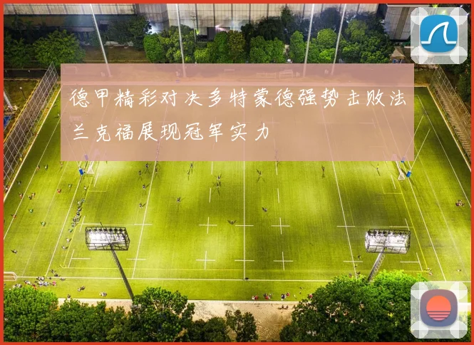 德甲精彩对决多特蒙德强势击败法兰克福展现冠军实力