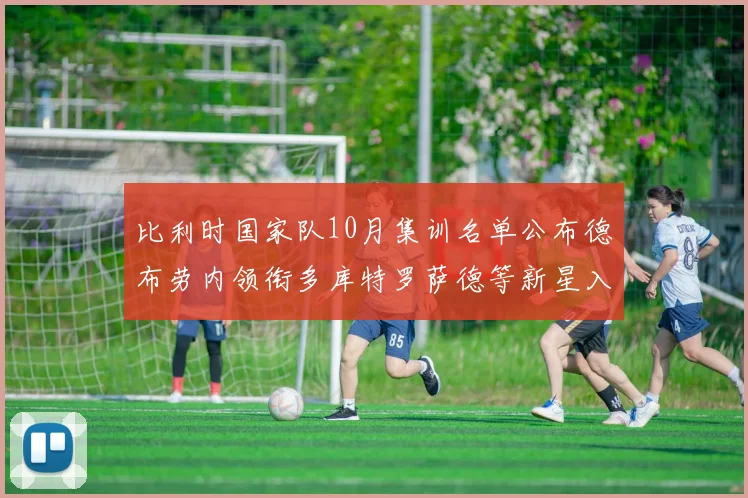 比利时国家队10月集训名单公布德布劳内领衔多库特罗萨德等新星入选