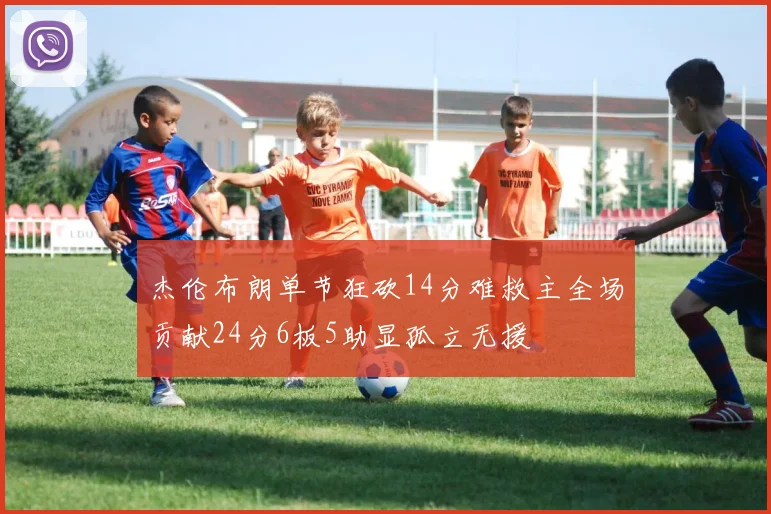 杰伦布朗单节狂砍14分难救主全场贡献24分6板5助显孤立无援