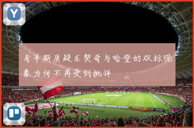考辛斯质疑东契奇与哈登的双标现象为何不再受到批评