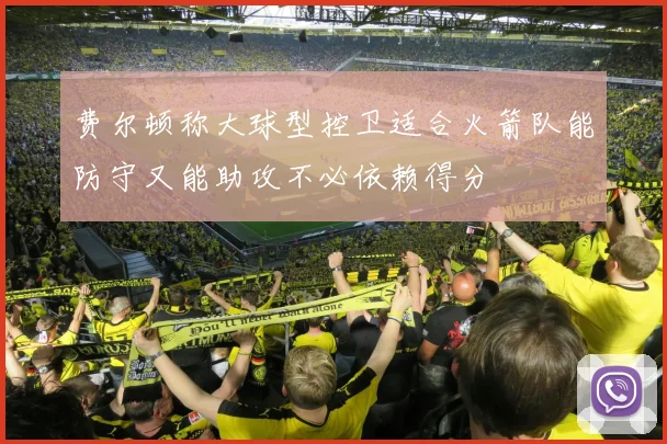费尔顿称大球型控卫适合火箭队能防守又能助攻不必依赖得分