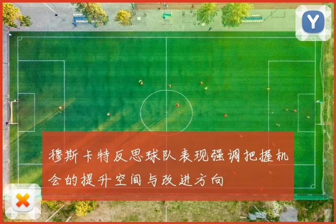 穆斯卡特反思球队表现强调把握机会的提升空间与改进方向